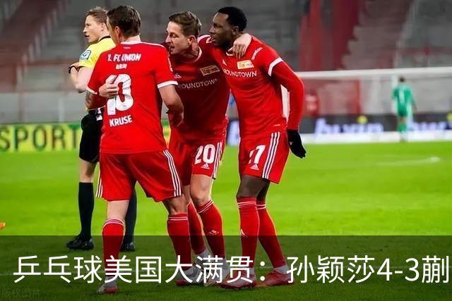 乒乓球美国大满贯：孙颖莎4-3蒯曼 四大满贯女单均已折桂